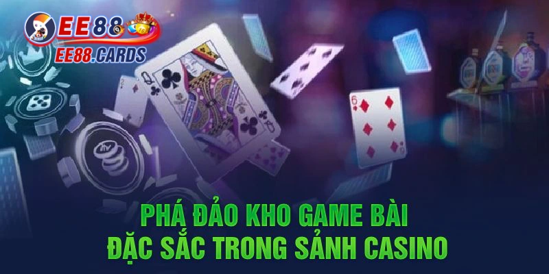 Phá đảo kho game bài đặc sắc trong sảnh Casino